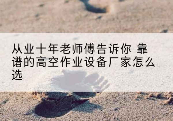晋城高空作业升降机厂家推荐-从业十年老师傅告诉你 靠谱的高空作业设备厂家怎么选