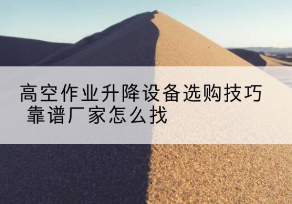 晋城电动升降平台厂家推荐-高空作业升降设备选购技巧 靠谱厂家怎么找