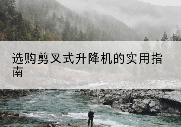 晋城剪叉式升降机怎么选-选购剪叉式升降机的实用指南