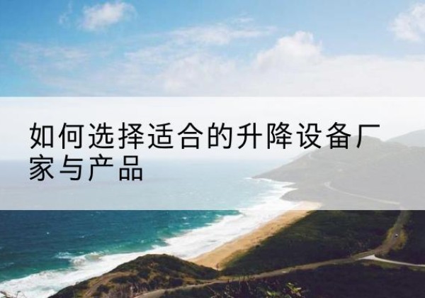 晋城电动升降平台厂家-如何选择适合的升降设备厂家与产品