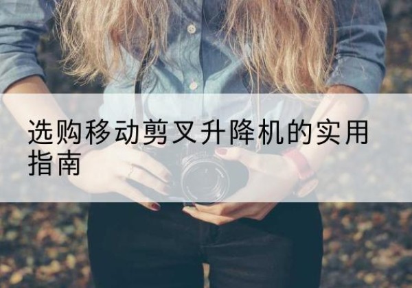 晋城移动剪叉升降机怎么选-选购移动剪叉升降机的实用指南
