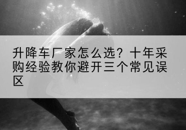 晋城升降车厂家-怎么选？十年采购经验教你避开三个常见误区
